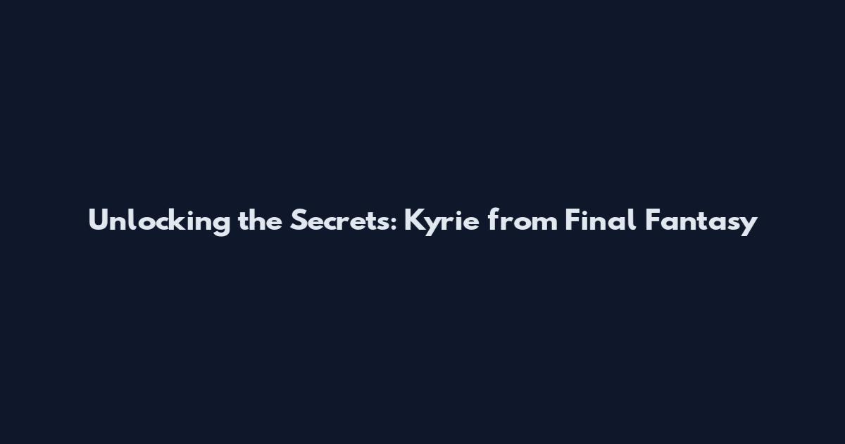 Unlocking the Secrets: Kyrie from Final Fantasy