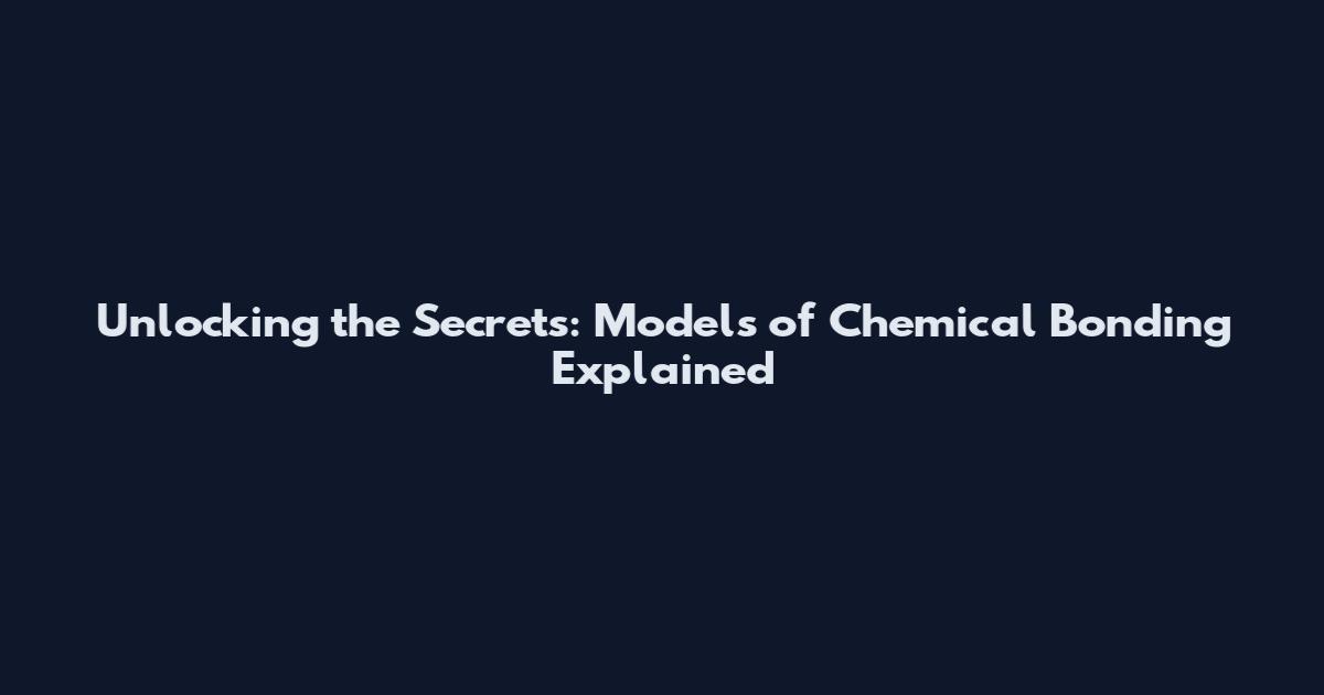 Unlocking the Secrets: Models of Chemical Bonding Explained