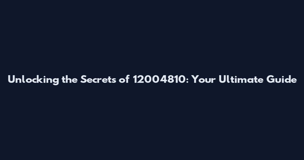 Unlocking the Secrets of 12004810: Your Ultimate Guide