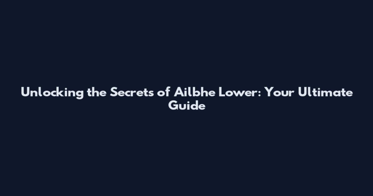 Unlocking the Secrets of Ailbhe Lower: Your Ultimate Guide