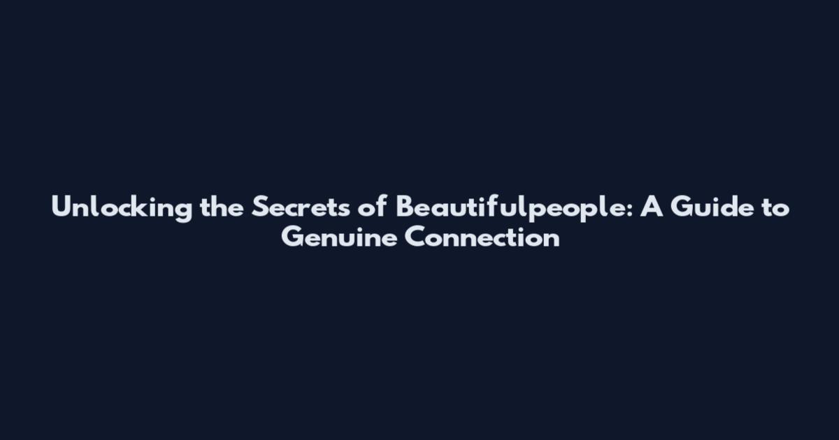 Unlocking the Secrets of Beautifulpeople: A Guide to Genuine Connection