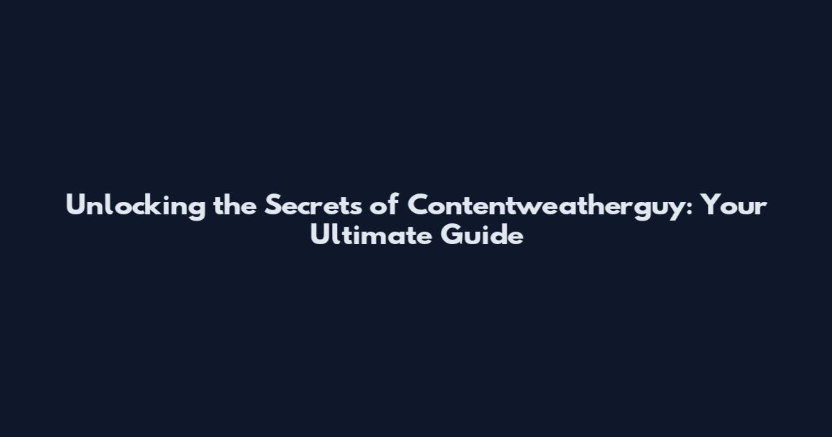 Unlocking the Secrets of Contentweatherguy: Your Ultimate Guide