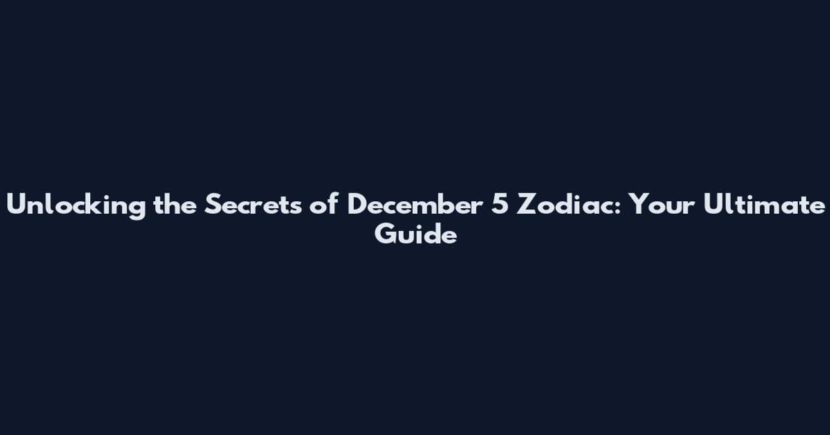 Unlocking the Secrets of December 5 Zodiac: Your Ultimate Guide