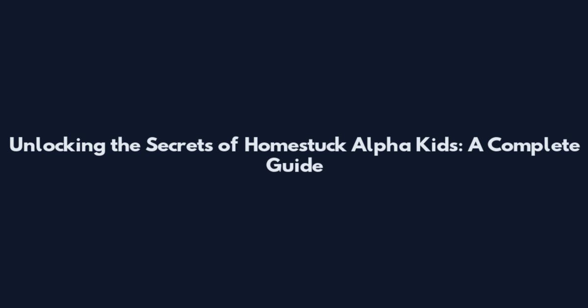 Unlocking the Secrets of Homestuck Alpha Kids: A Complete Guide