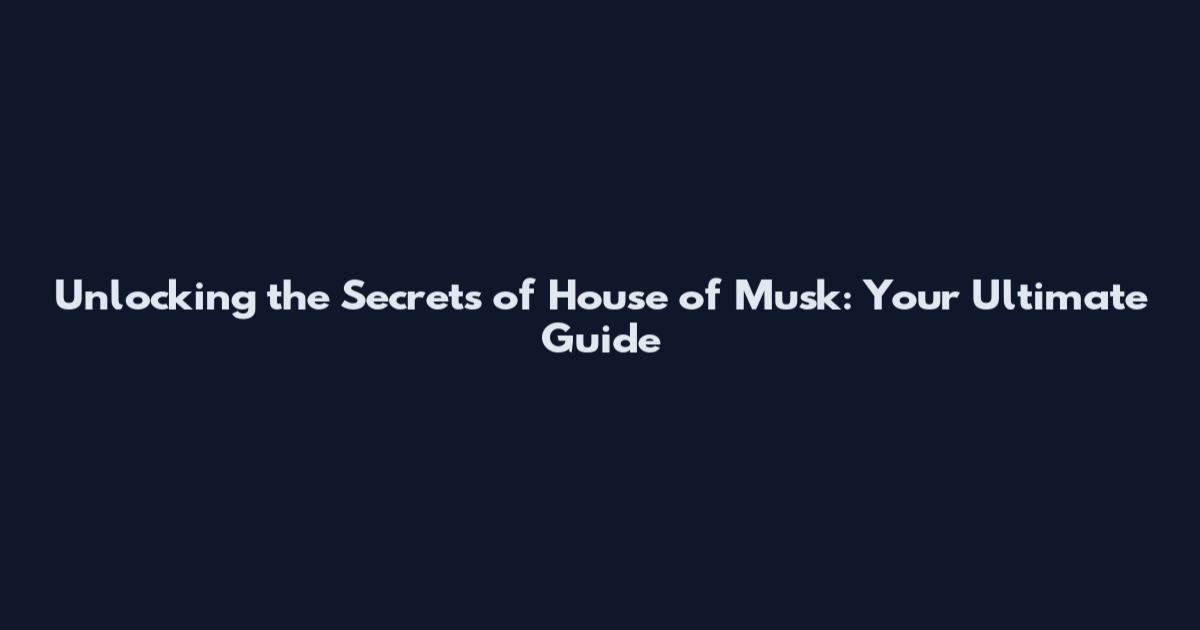 Unlocking the Secrets of House of Musk: Your Ultimate Guide