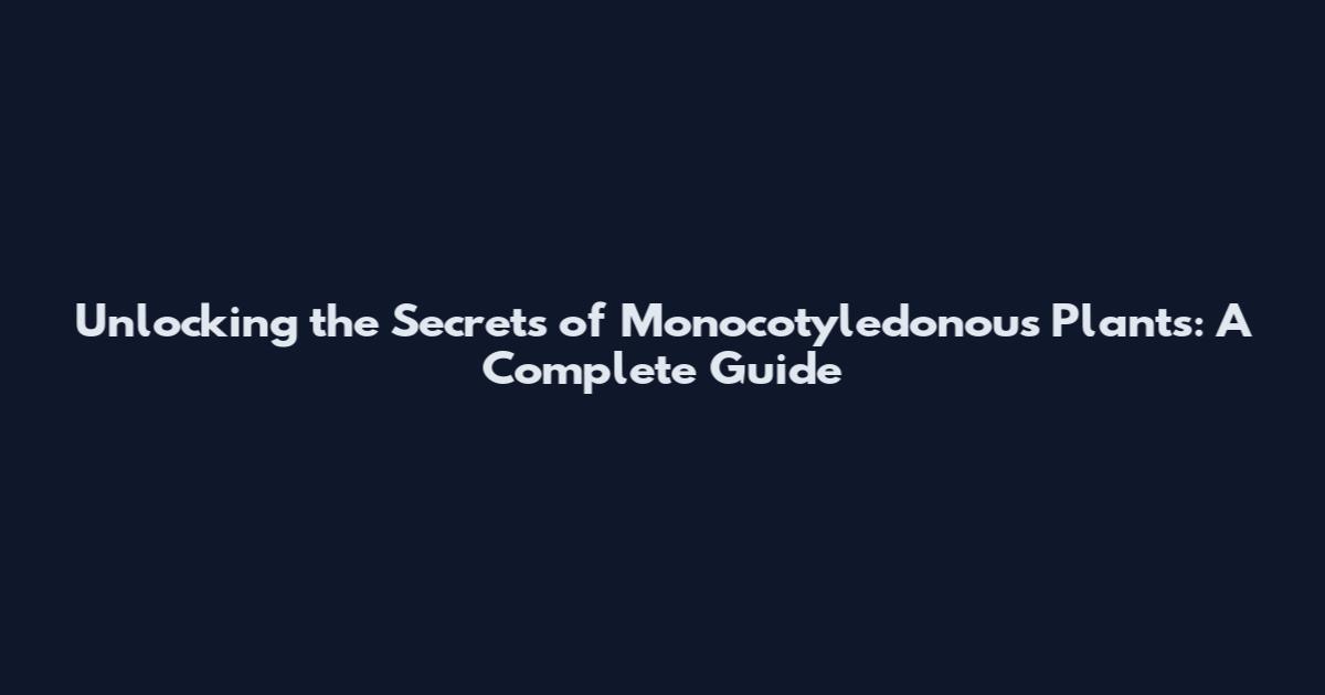 Unlocking the Secrets of Monocotyledonous Plants: A Complete Guide
