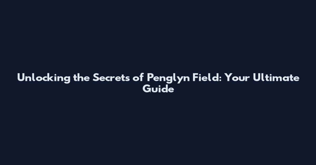 Unlocking the Secrets of Penglyn Field: Your Ultimate Guide