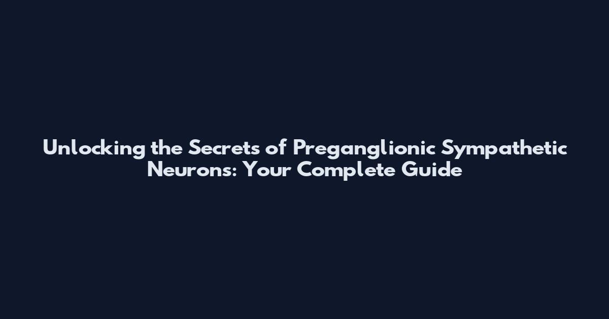 Unlocking the Secrets of Preganglionic Sympathetic Neurons: Your Complete Guide