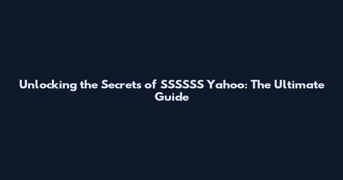 Unlocking the Secrets of SSSSSS Yahoo: The Ultimate Guide