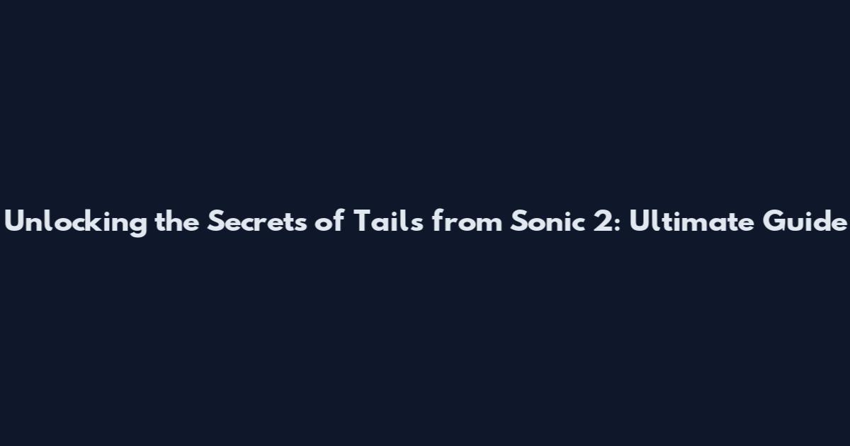 Unlocking the Secrets of Tails from Sonic 2: Ultimate Guide