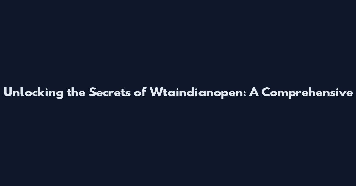 Unlocking the Secrets of Wtaindianopen: A Comprehensive
