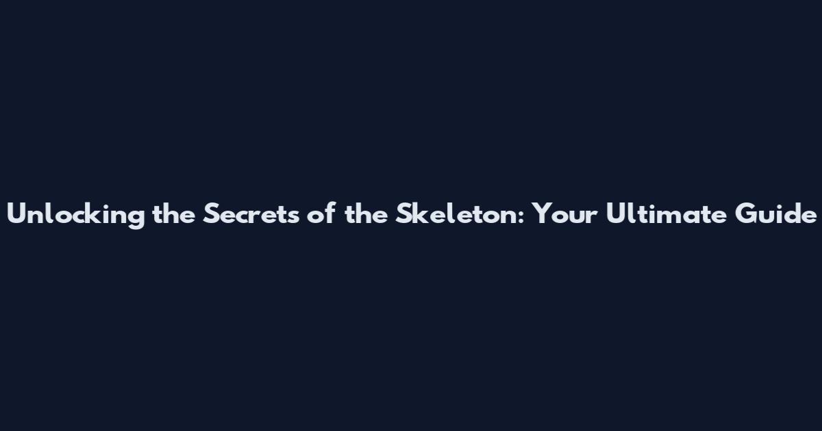 Unlocking the Secrets of the Skeleton: Your Ultimate Guide