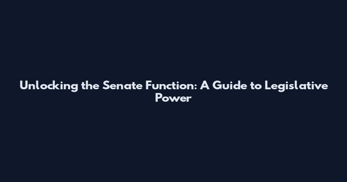Unlocking the Senate Function: A Guide to Legislative Power