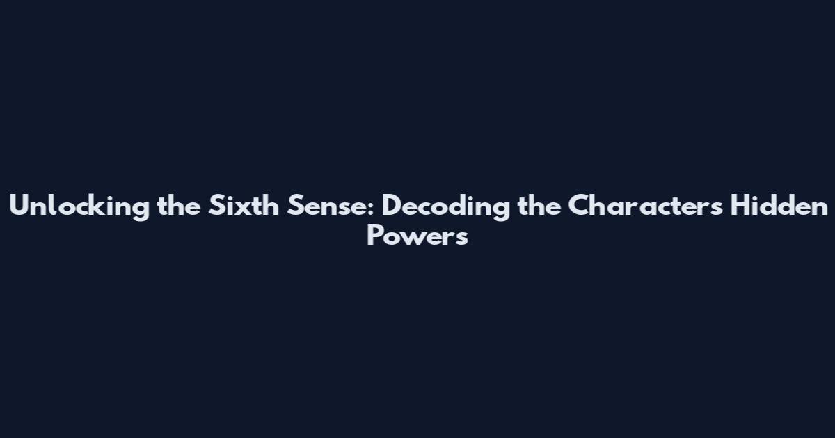 Unlocking the Sixth Sense: Decoding the Characters' Hidden Powers