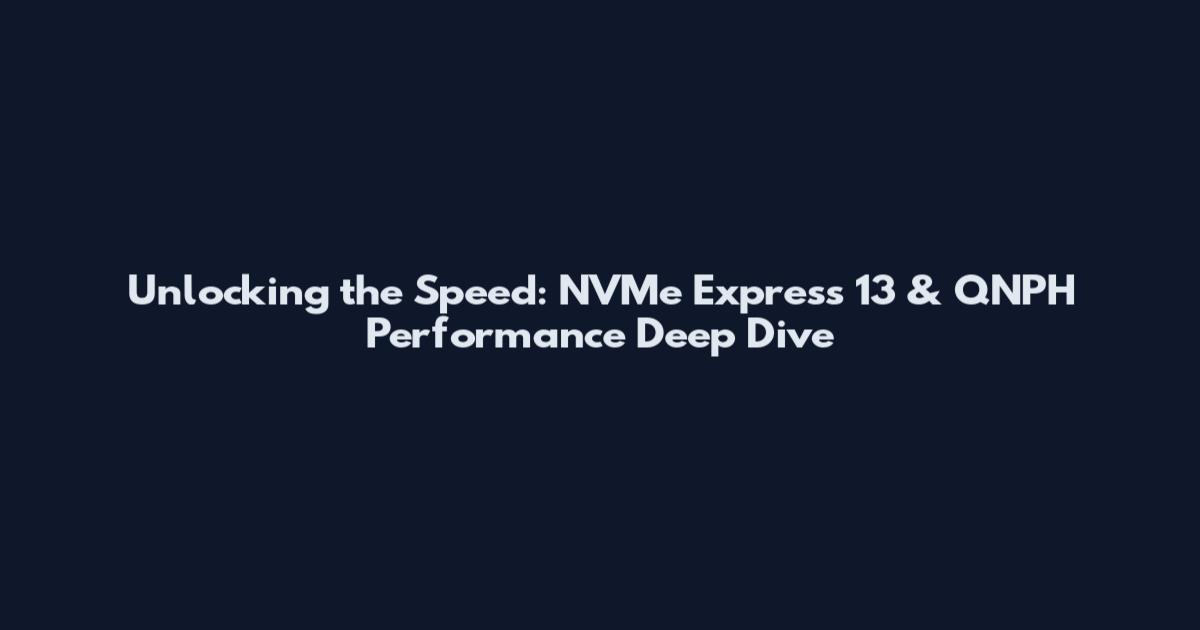 Unlocking the Speed: NVMe Express 13 & QNPH Performance Deep Dive