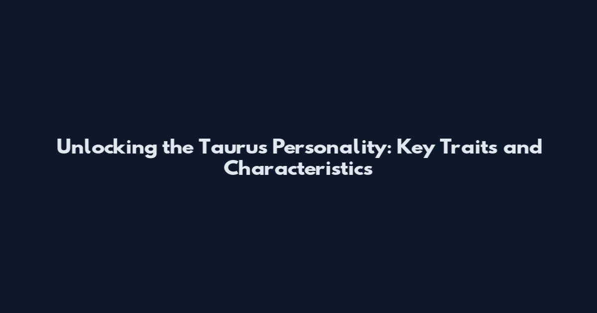 Unlocking the Taurus Personality: Key Traits and Characteristics