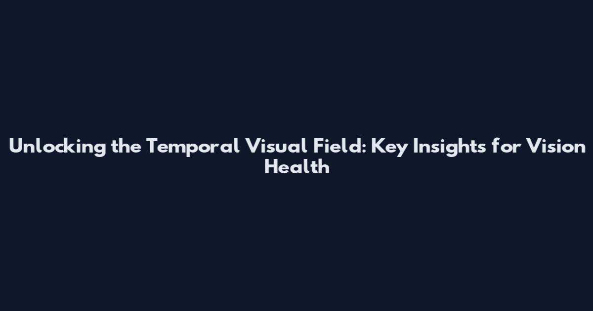 Unlocking the Temporal Visual Field: Key Insights for Vision Health