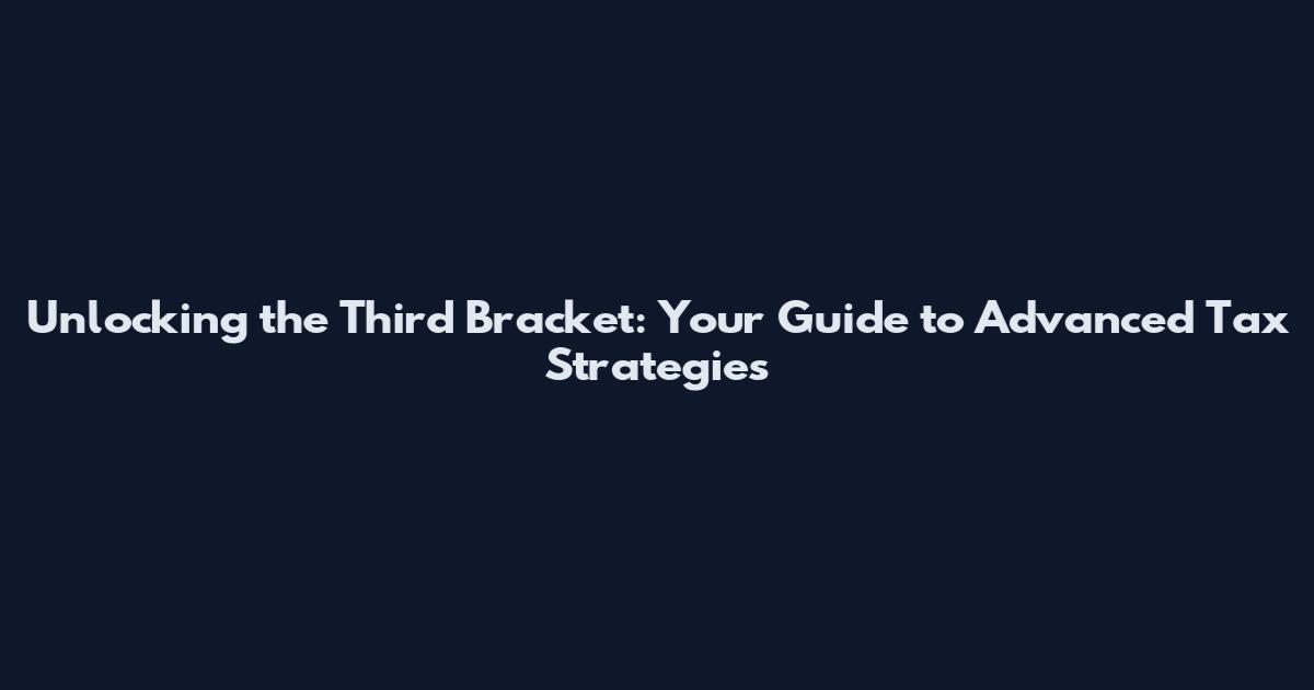 Unlocking the Third Bracket: Your Guide to Advanced Tax Strategies