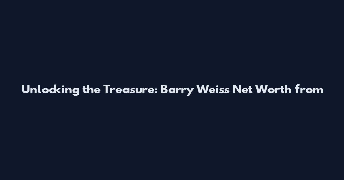 Unlocking the Treasure: Barry Weiss' Net Worth from