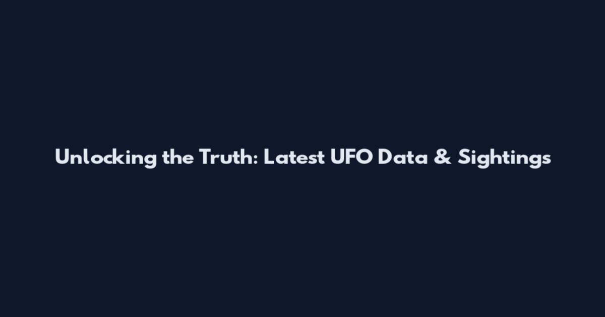 Unlocking the Truth: Latest UFO Data & Sightings