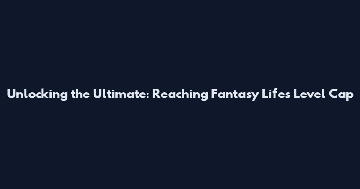 Unlocking the Ultimate: Reaching Fantasy Life's Level Cap