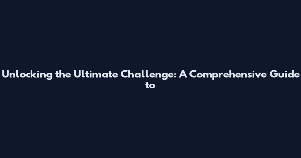 Unlocking the Ultimate Challenge: A Comprehensive Guide to
