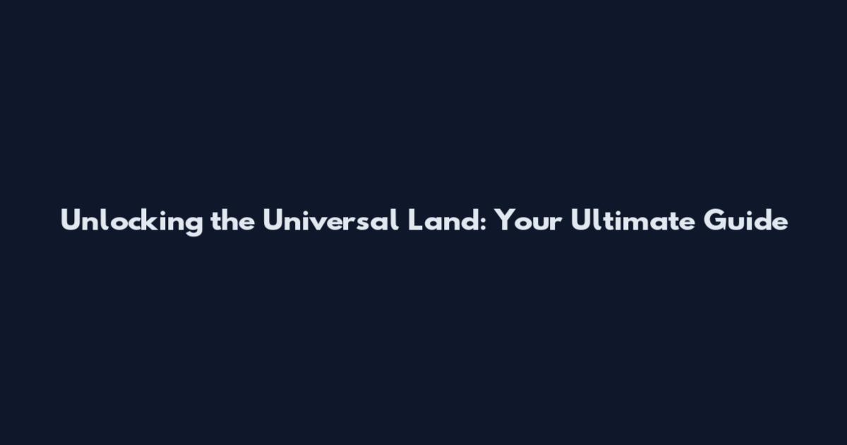 Unlocking the Universal Land: Your Ultimate Guide