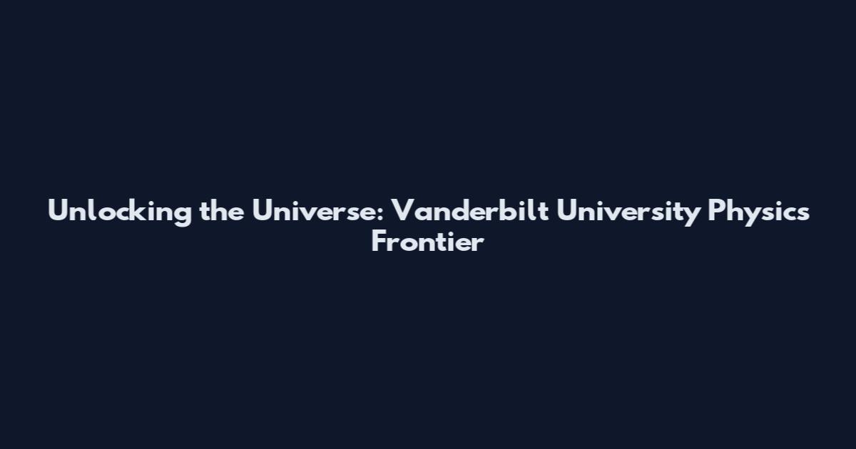 Unlocking the Universe: Vanderbilt University Physics Frontier