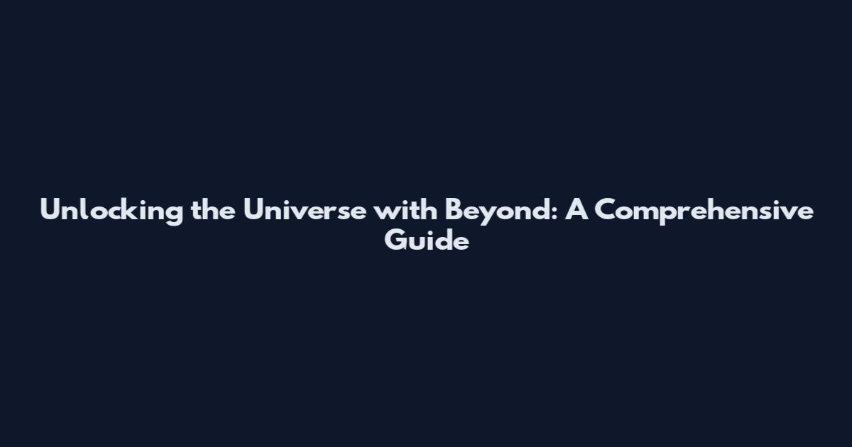 Unlocking the Universe with Beyond: A Comprehensive Guide