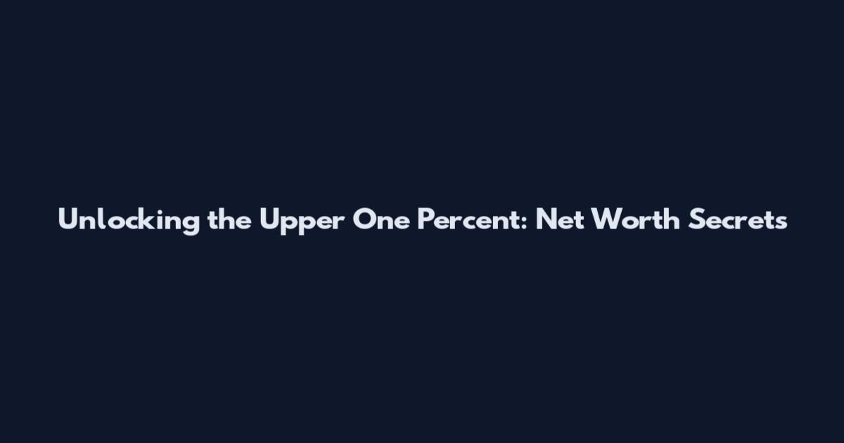 Unlocking the Upper One Percent: Net Worth Secrets