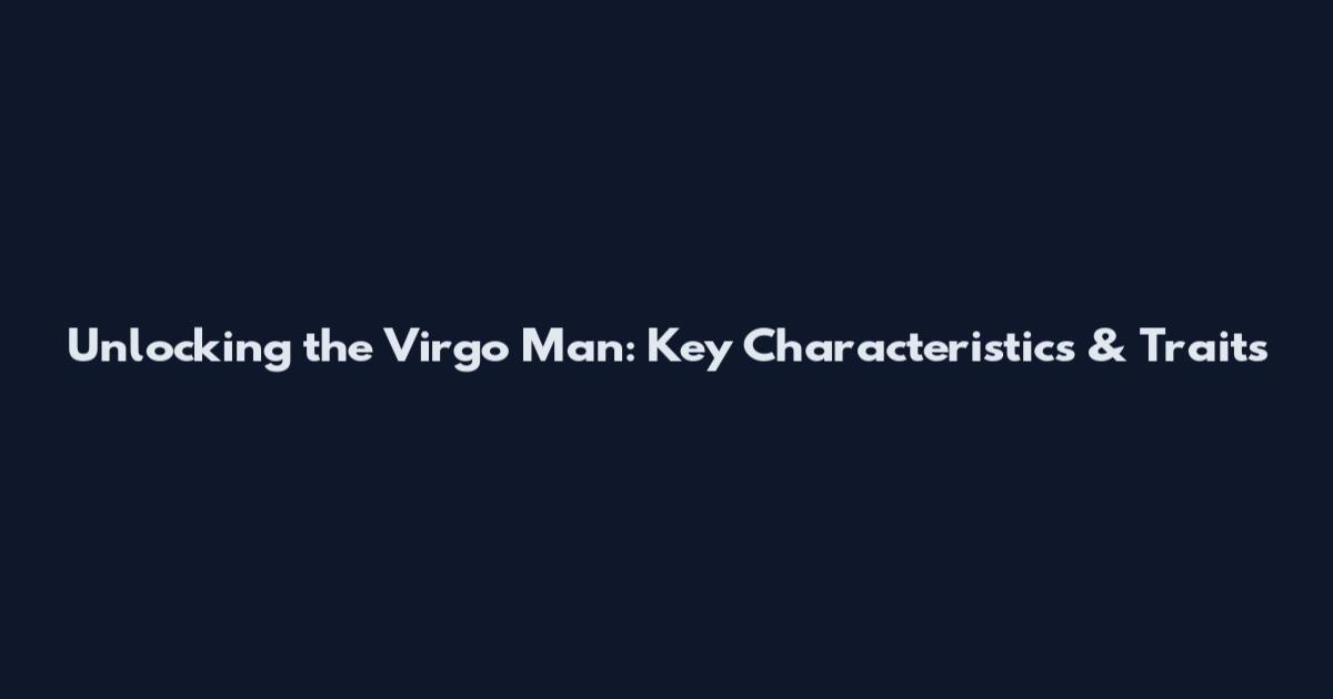 Unlocking the Virgo Man: Key Characteristics & Traits