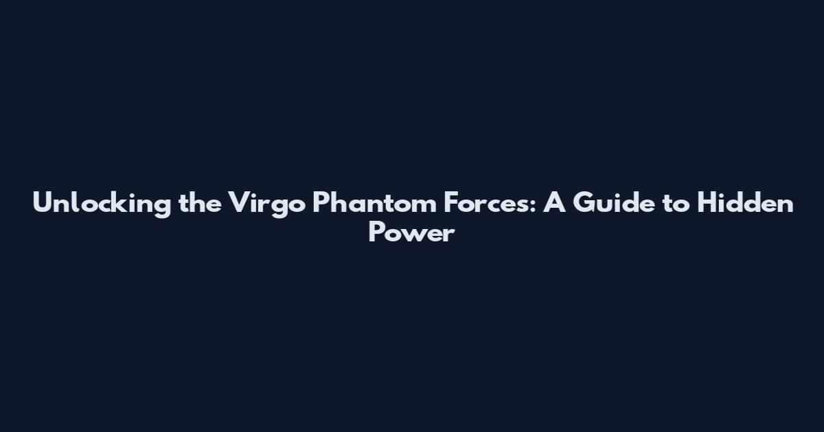 Unlocking the Virgo Phantom Forces: A Guide to Hidden Power