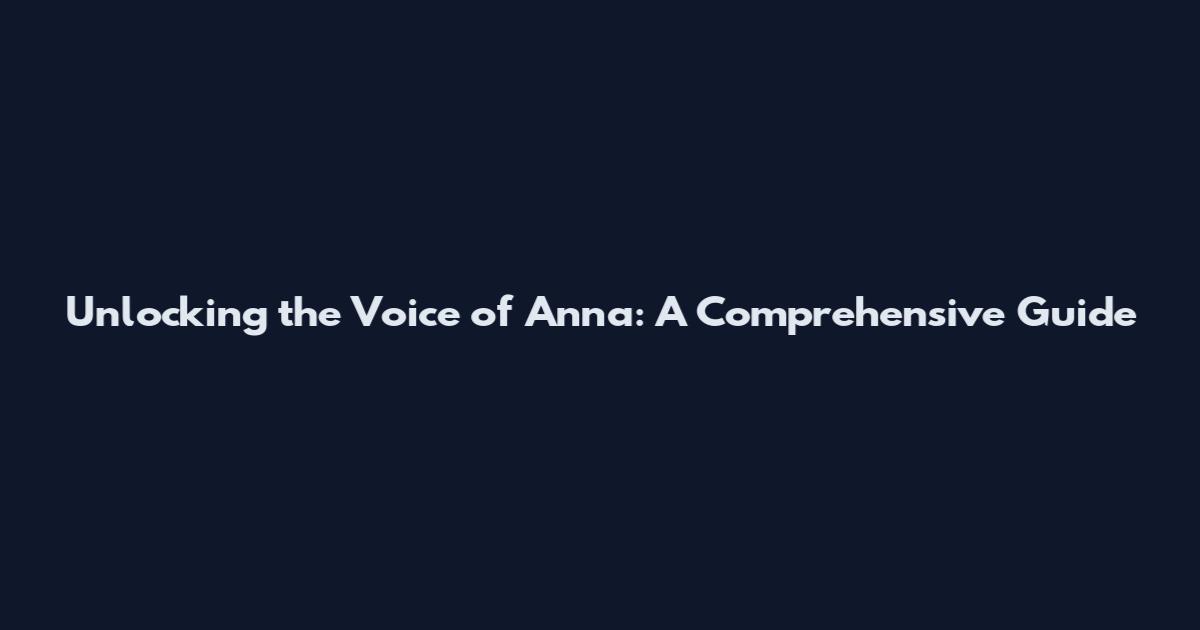 Unlocking the Voice of Anna: A Comprehensive Guide