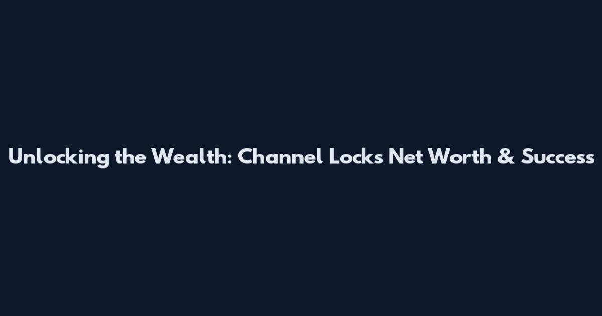 Unlocking the Wealth: Channel Locks Net Worth & Success
