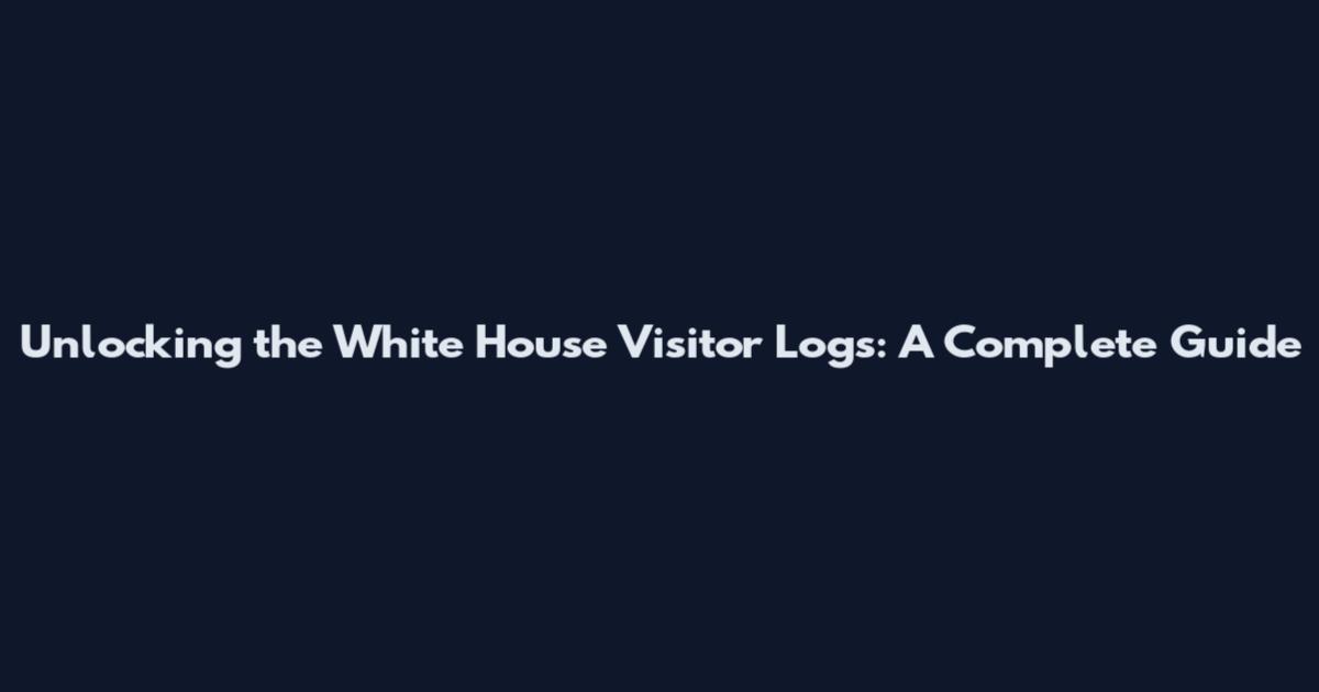 Unlocking the White House Visitor Logs: A Complete Guide