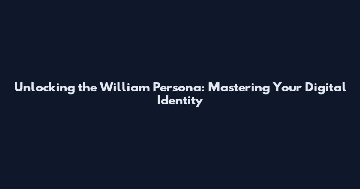 Unlocking the William Persona: Mastering Your Digital Identity
