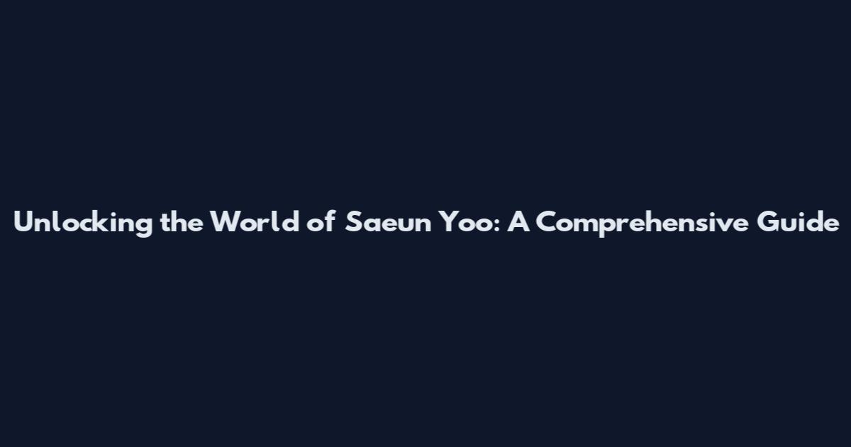 Unlocking the World of Saeun Yoo: A Comprehensive Guide