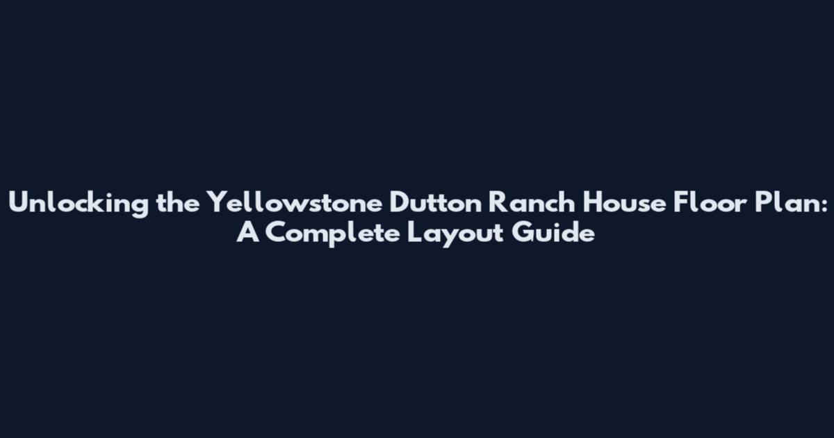 Unlocking the Yellowstone Dutton Ranch House Floor Plan: A Complete Layout Guide