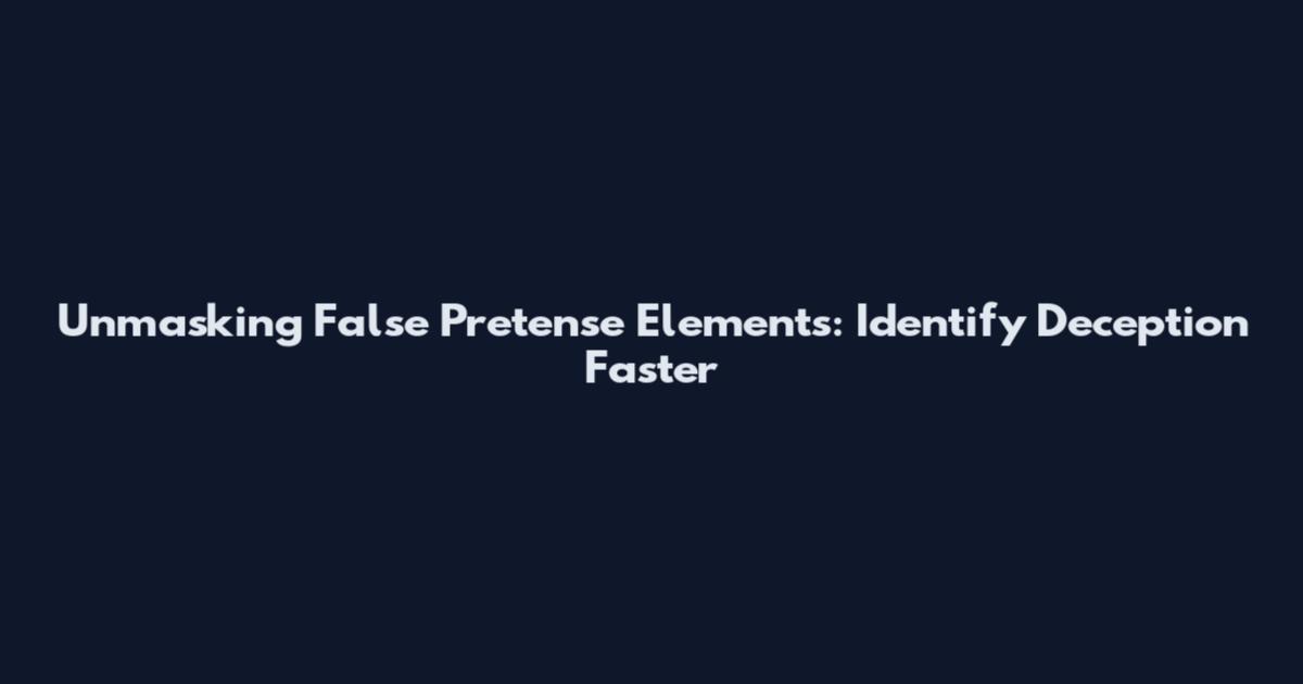 Unmasking False Pretense Elements: Identify Deception Faster