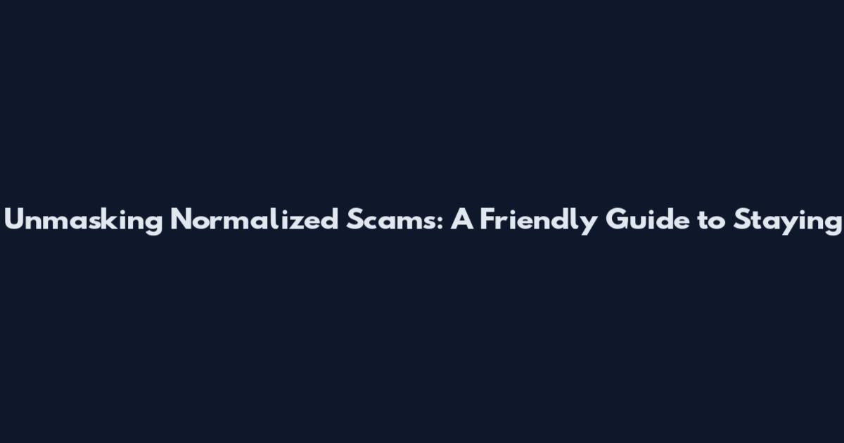 Unmasking Normalized Scams: A Friendly Guide to Staying