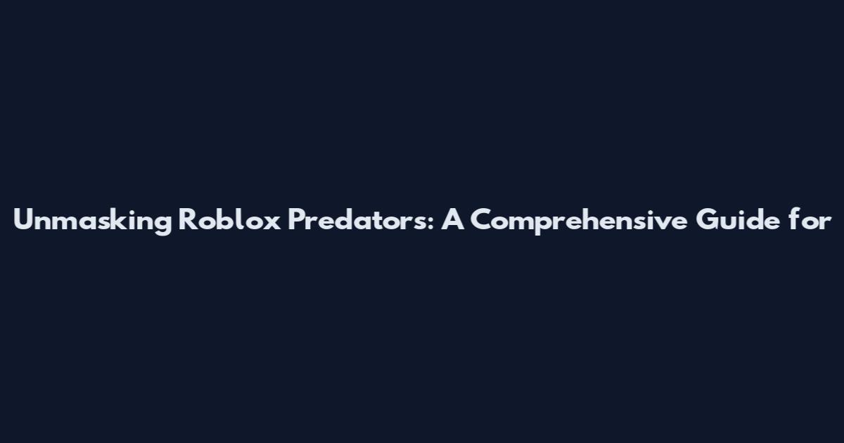Unmasking Roblox Predators: A Comprehensive Guide for