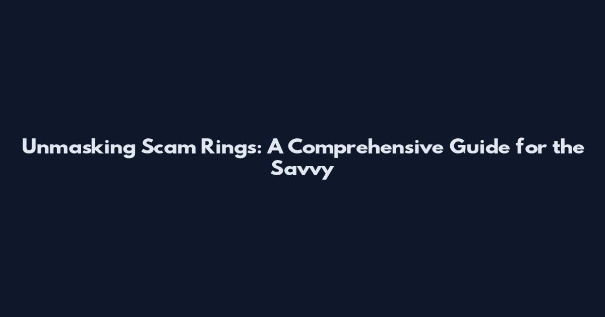 Unmasking Scam Rings: A Comprehensive Guide for the Savvy