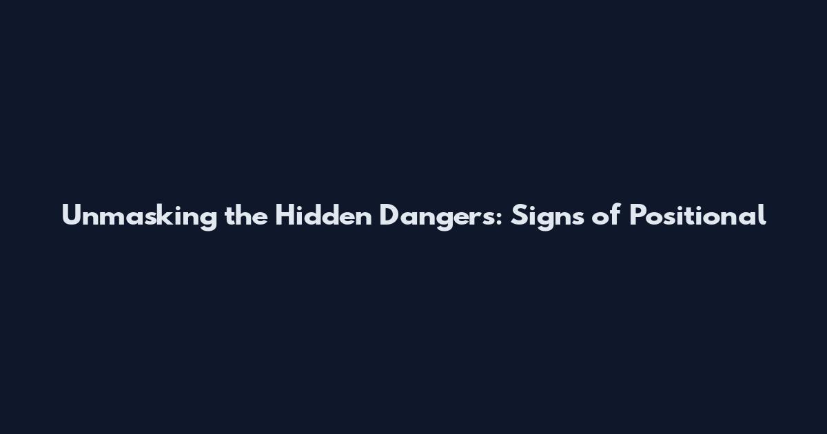 Unmasking the Hidden Dangers: Signs of Positional