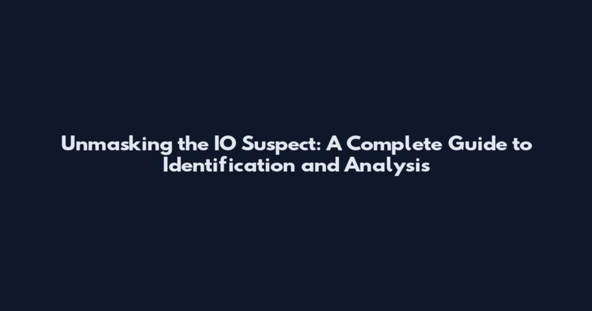 Unmasking the IO Suspect: A Complete Guide to Identification and Analysis