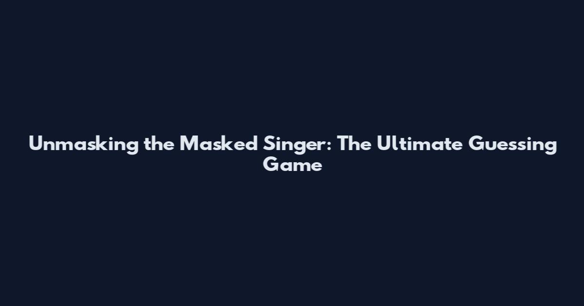 Unmasking the Masked Singer: The Ultimate Guessing Game