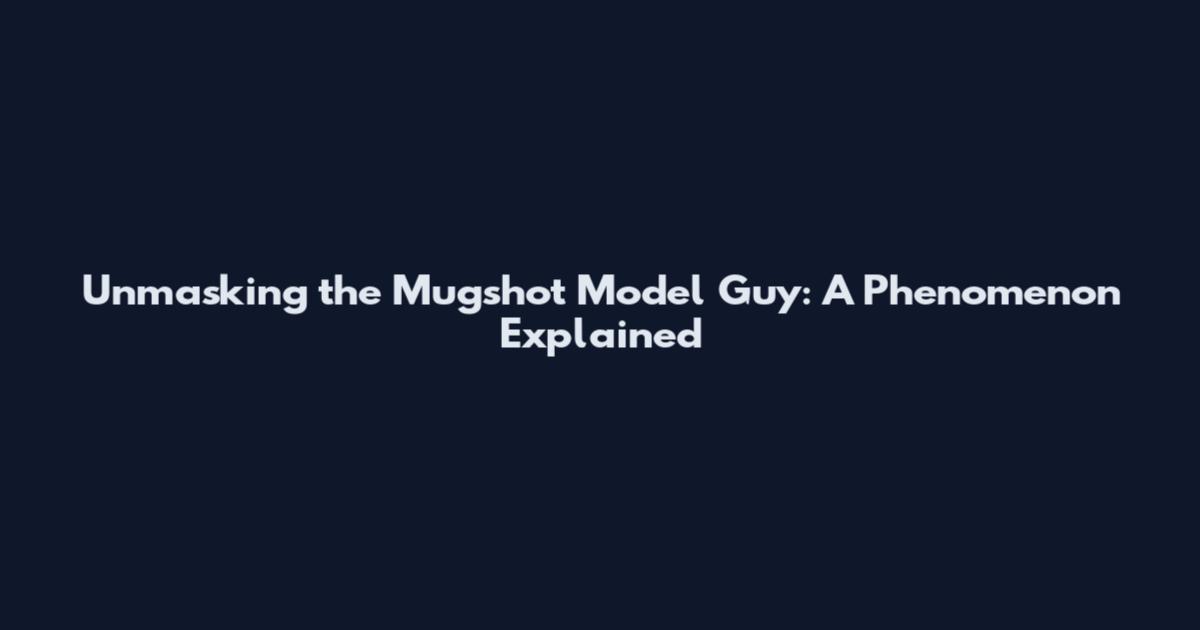 Unmasking the Mugshot Model Guy: A Phenomenon Explained