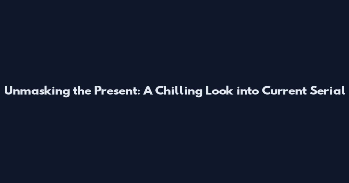 Unmasking the Present: A Chilling Look into Current Serial