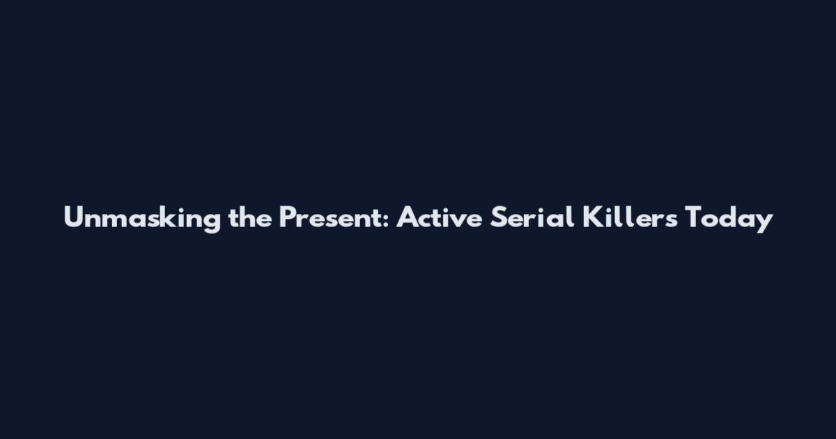 Unmasking the Present: Active Serial Killers Today