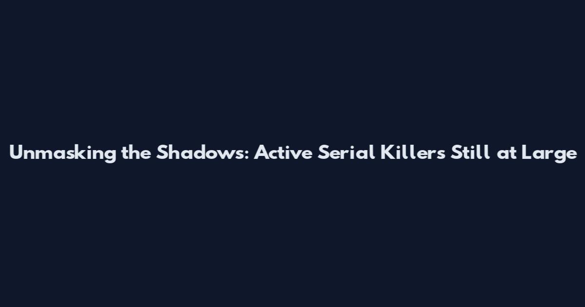 Unmasking the Shadows: Active Serial Killers Still at Large