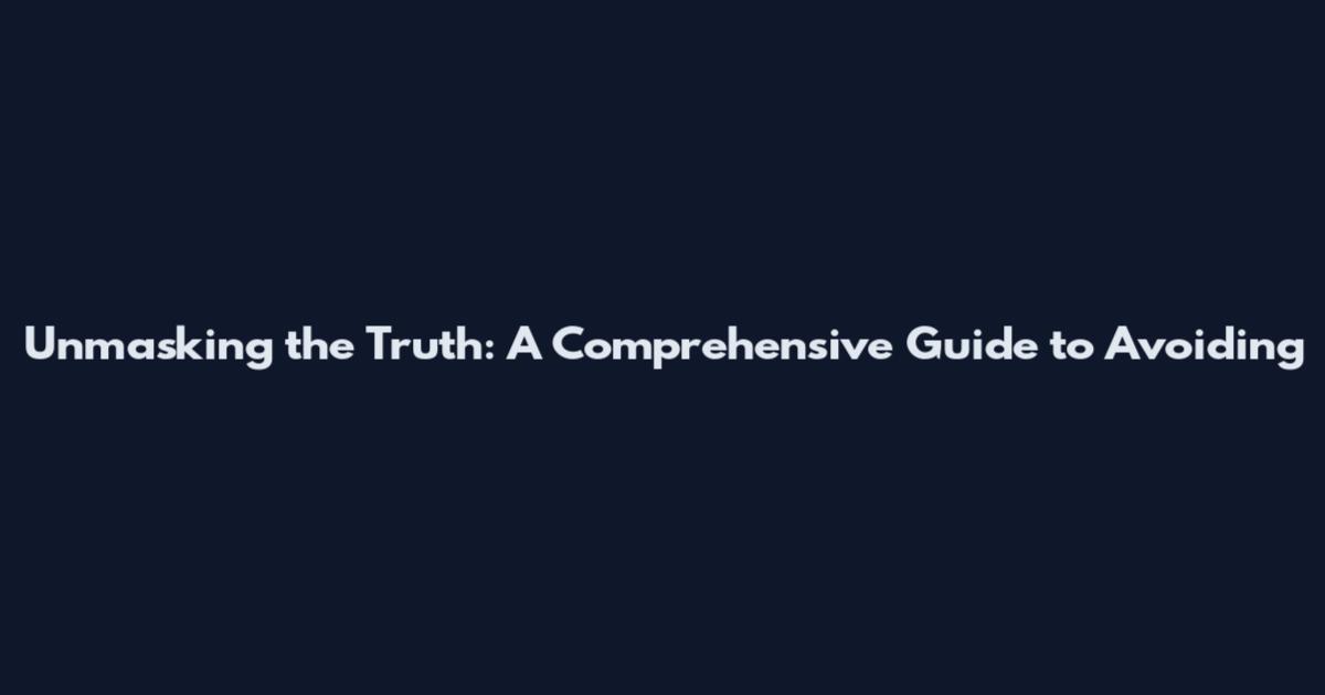 Unmasking the Truth: A Comprehensive Guide to Avoiding